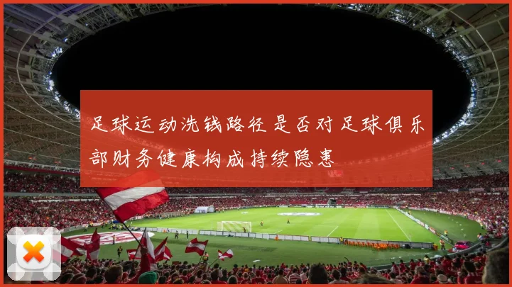 足球运动洗钱路径是否对足球俱乐部财务健康构成持续隐患