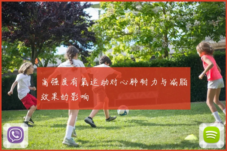 高强度有氧运动对心肺耐力与减脂效果的影响