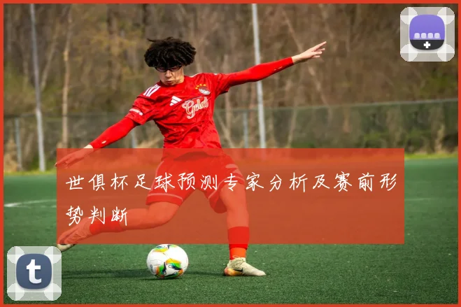 世俱杯足球预测专家分析及赛前形势判断