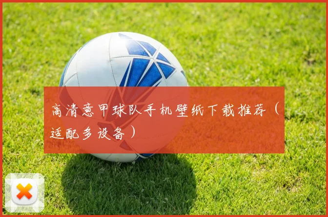 高清意甲球队手机壁纸下载推荐（适配多设备）