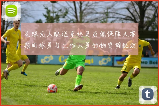 足球无人配送系统是否能保障大赛期间球员与工作人员的物资调配效率