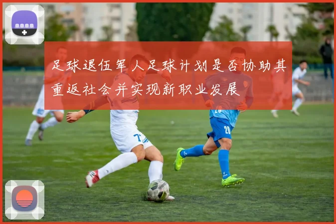 足球退伍军人足球计划是否协助其重返社会并实现新职业发展