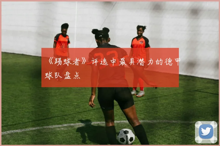 《踢球者》评选中最具潜力的德甲球队盘点