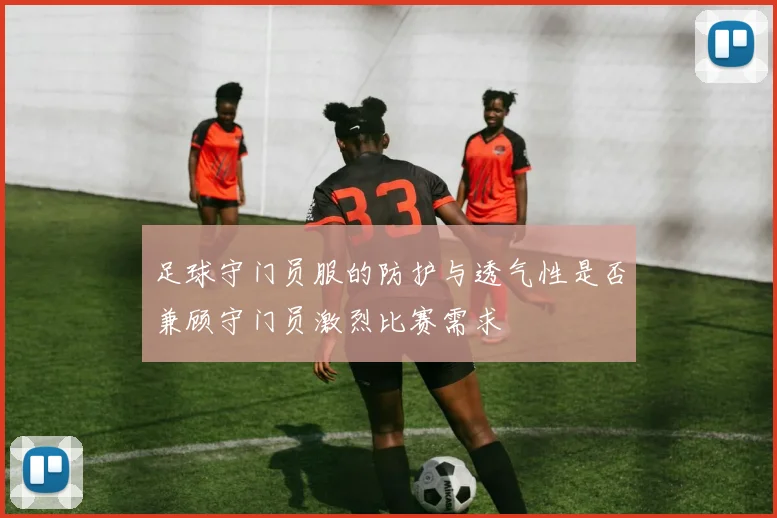 足球守门员服的防护与透气性是否兼顾守门员激烈比赛需求