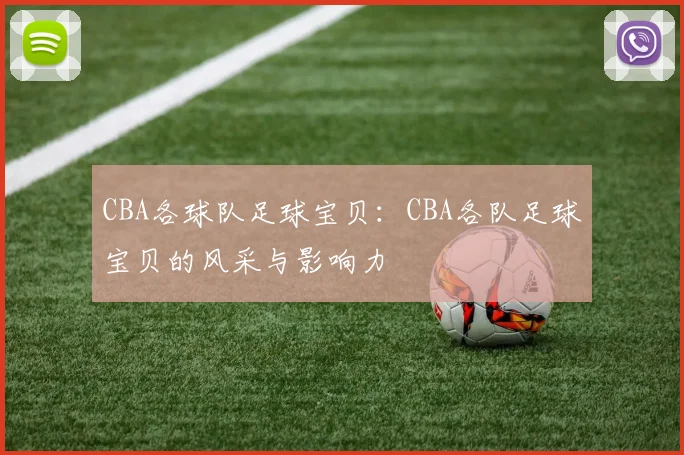 CBA各球队足球宝贝:CBA各队足球宝贝的风采与影响力