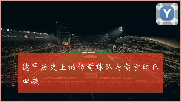 德甲历史上的传奇球队与黄金时代回顾