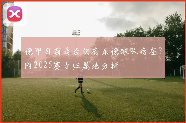 德甲目前是否仍有东德球队存在？附2025赛季归属地分析