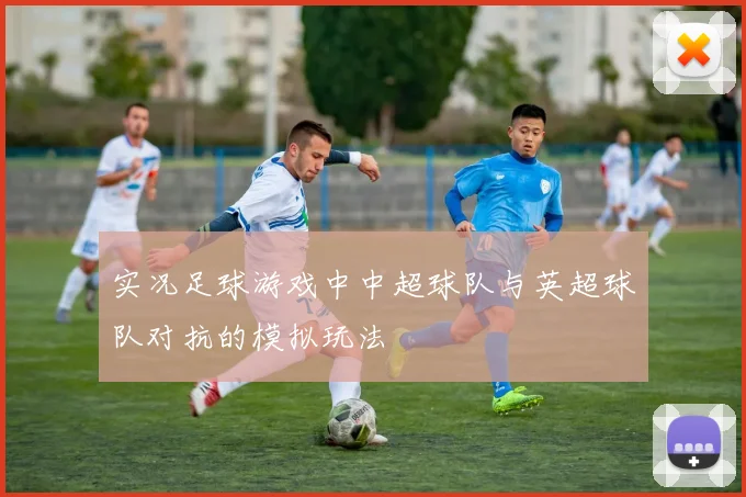 实况足球游戏中中超球队与英超球队对抗的模拟玩法