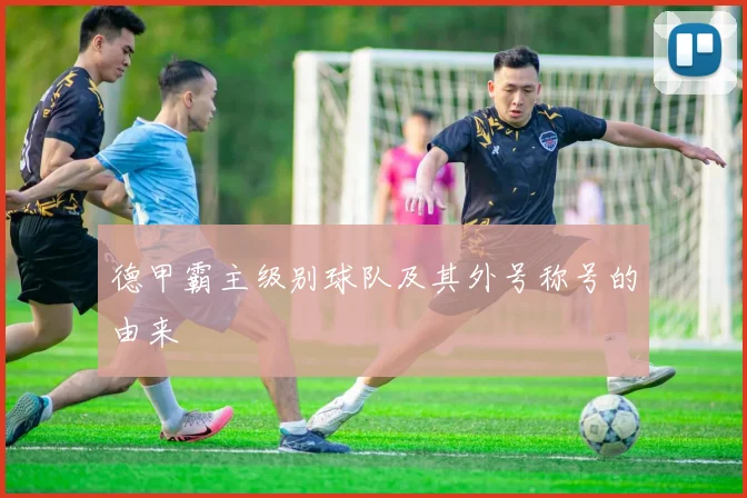 德甲霸主级别球队及其外号称号的由来